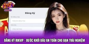 Đăng Ký RIKVIP – Bước Khởi Đầu An Toàn Cho Bạn Trải Nghiệm