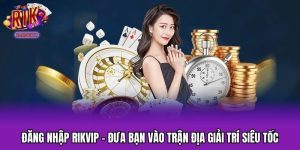 Đăng Nhập RIKVIP - Đưa Bạn Vào Trận Địa Giải Trí Siêu Tốc