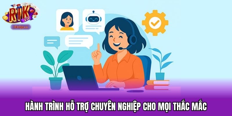 Hành trình hỗ trợ chuyên nghiệp cho mọi thắc mắc