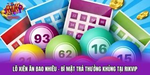 Lô Xiên Ăn Bao Nhiêu - Bí Mật Trả Thưởng Khủng Tại RIKVIP