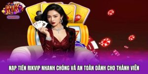 Nạp Tiền RIKVIP Nhanh Chóng Và An Toàn Dành Cho Thành Viên