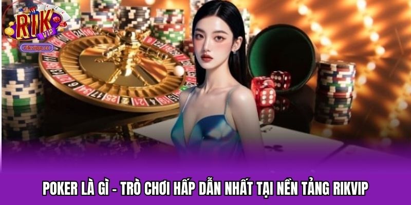 Poker Là Gì - Trò Chơi Hấp Dẫn Nhất Tại Nền Tảng RIKVIP