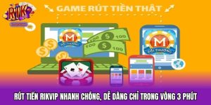 Rút Tiền RIKVIP Nhanh Chóng, Dễ Dàng Chỉ Trong Vòng 3 Phút